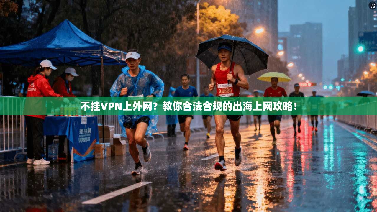 不挂VPN上外网?教你合法合规的出海上网攻略!