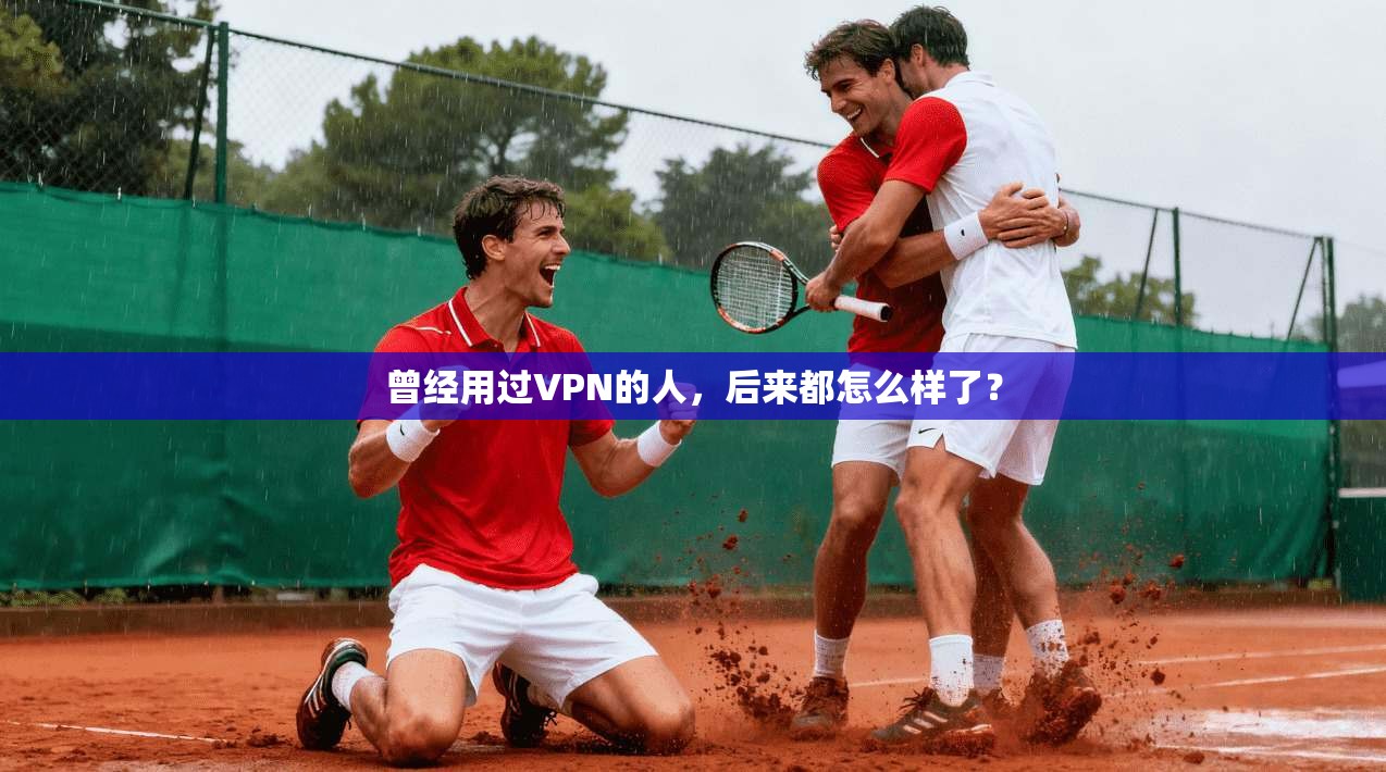 曾经用过VPN的人，后来都怎么样了？
