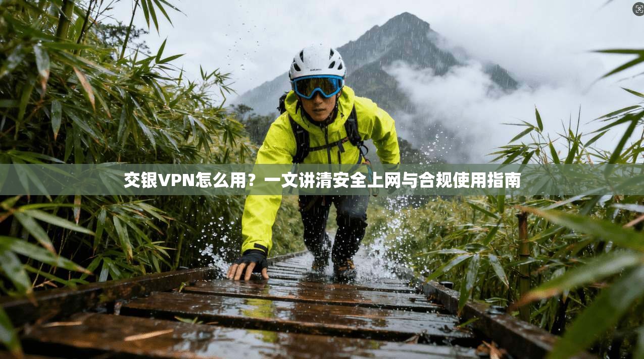 交银VPN怎么用？一文讲清安全上网与合规使用指南