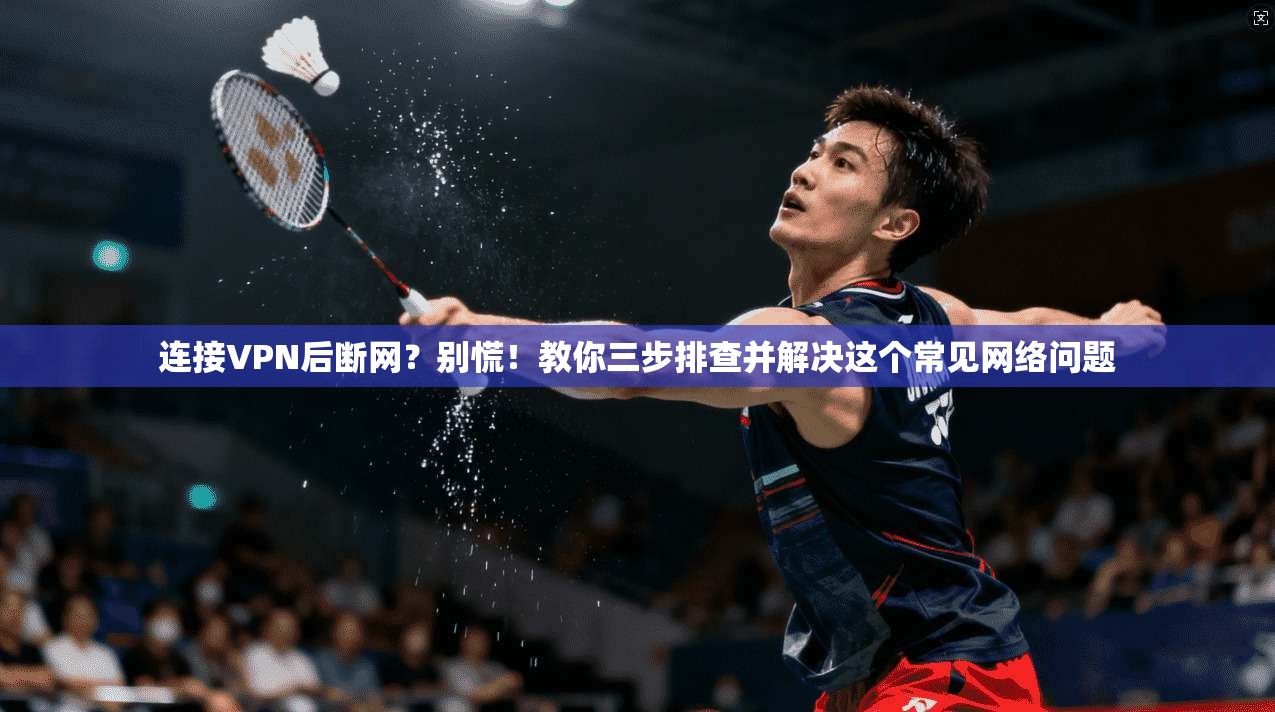 连接VPN后断网？别慌！教你三步排查并解决这个常见网络问题