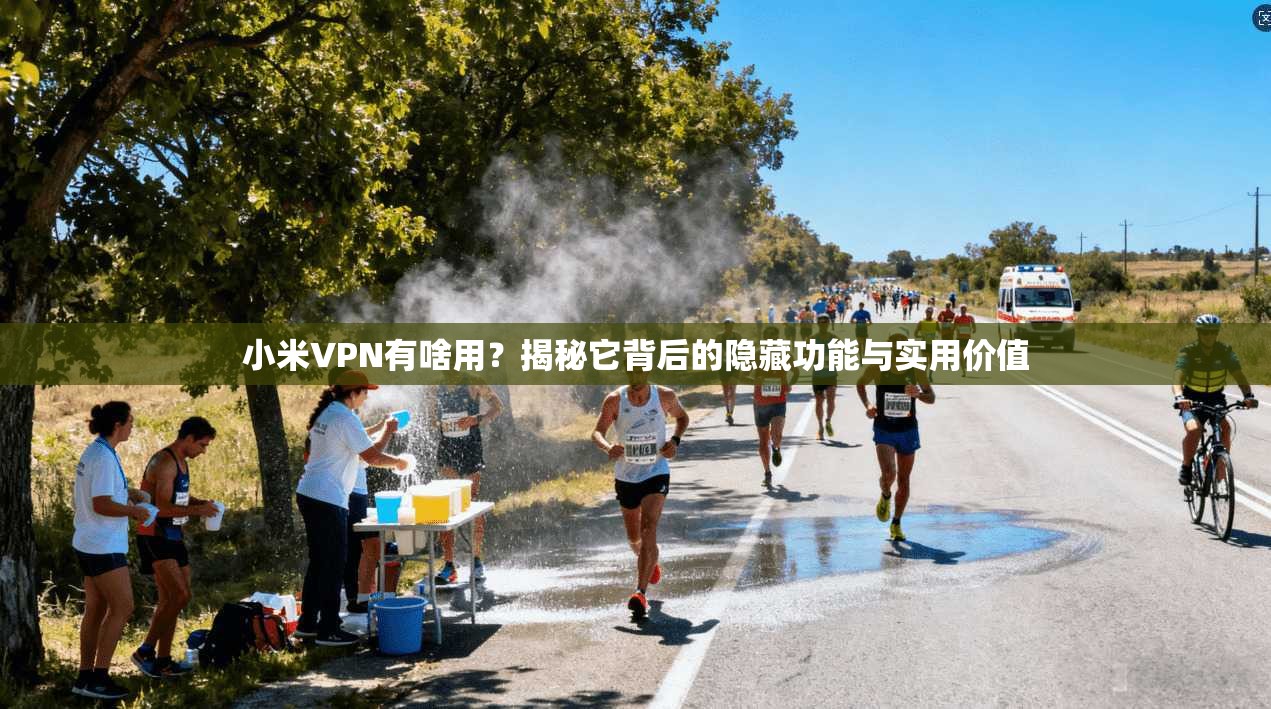小米VPN有啥用？揭秘它背后的隐藏功能与实用价值