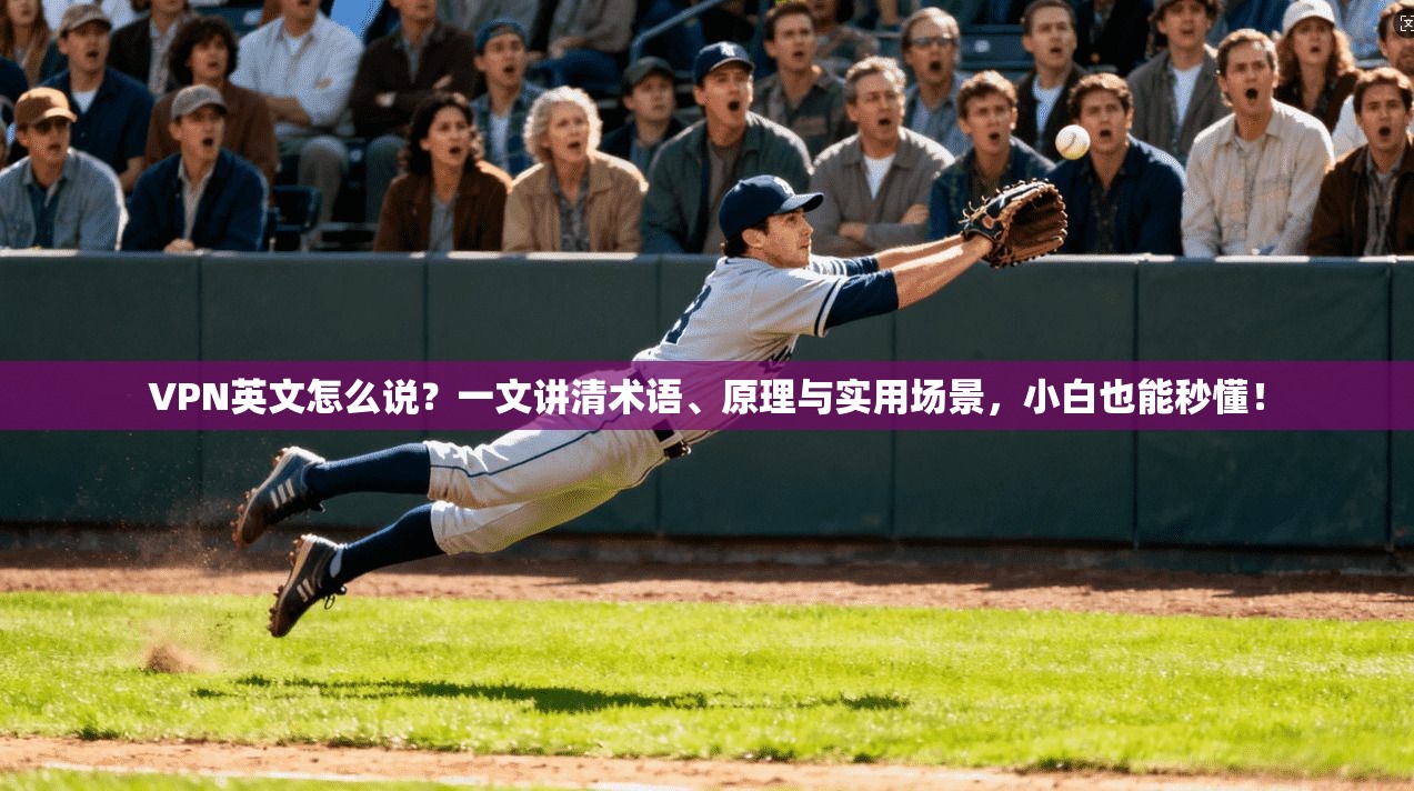 VPN英文怎么说？一文讲清术语、原理与实用场景，小白也能秒懂！