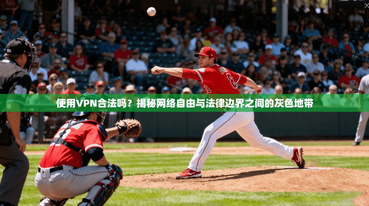 使用VPN合法吗?揭秘网络自由与法律边界之间的灰色地带