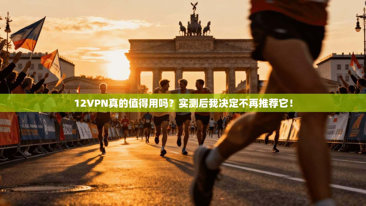 12VPN真的值得用吗?实测后我决定不再推荐它!