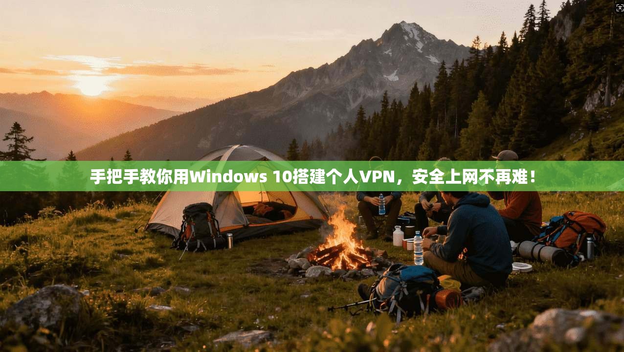 手把手教你用Windows 10搭建个人VPN,安全上网不再难!