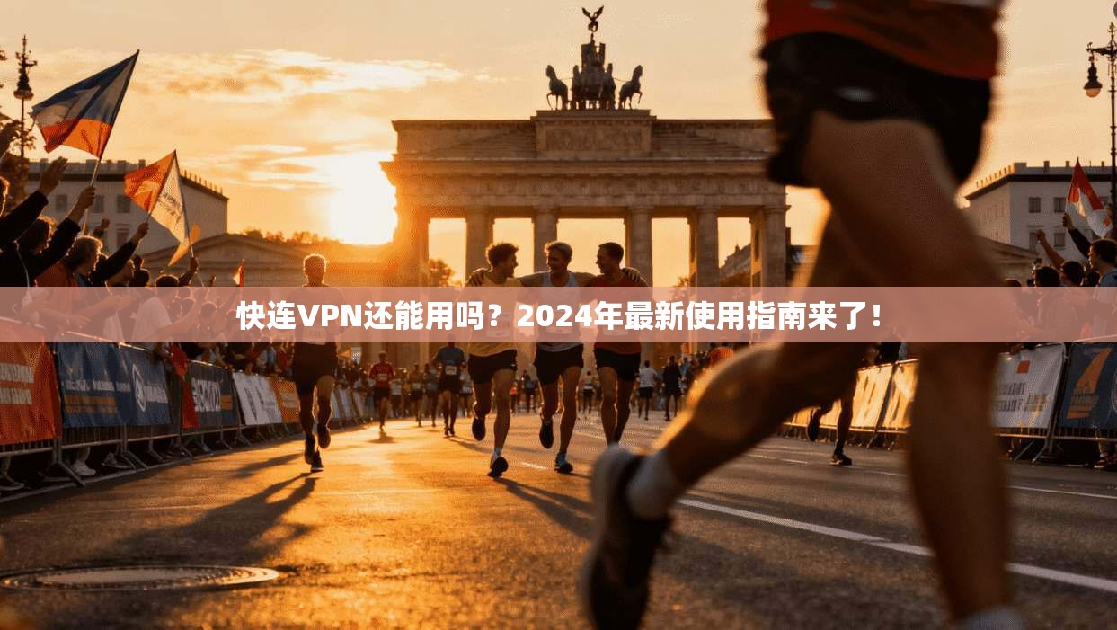 快连VPN还能用吗？2024年最新使用指南来了！