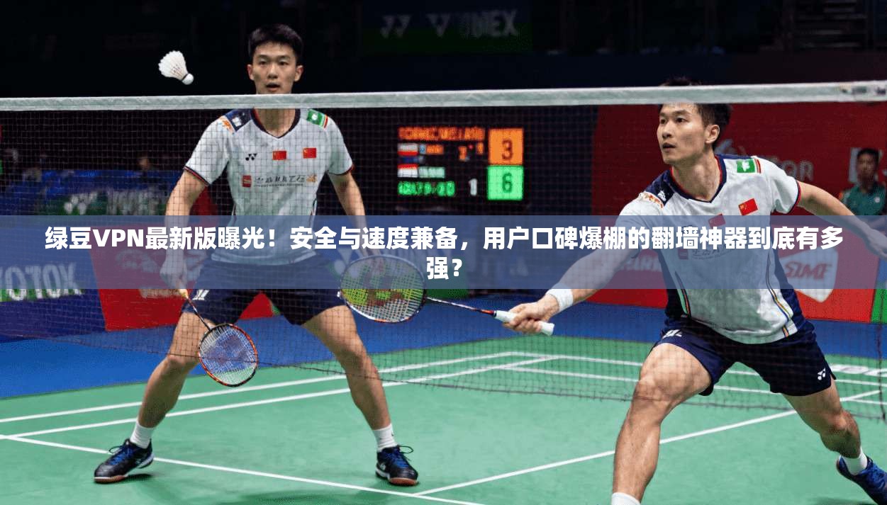 绿豆VPN最新版曝光！安全与速度兼备，用户口碑爆棚的翻墙神器到底有多强？