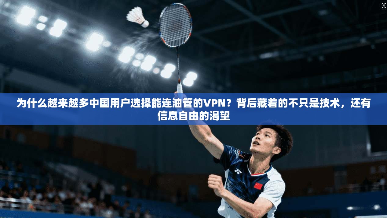 为什么越来越多中国用户选择能连油管的VPN？背后藏着的不只是技术，还有信息自由的渴望