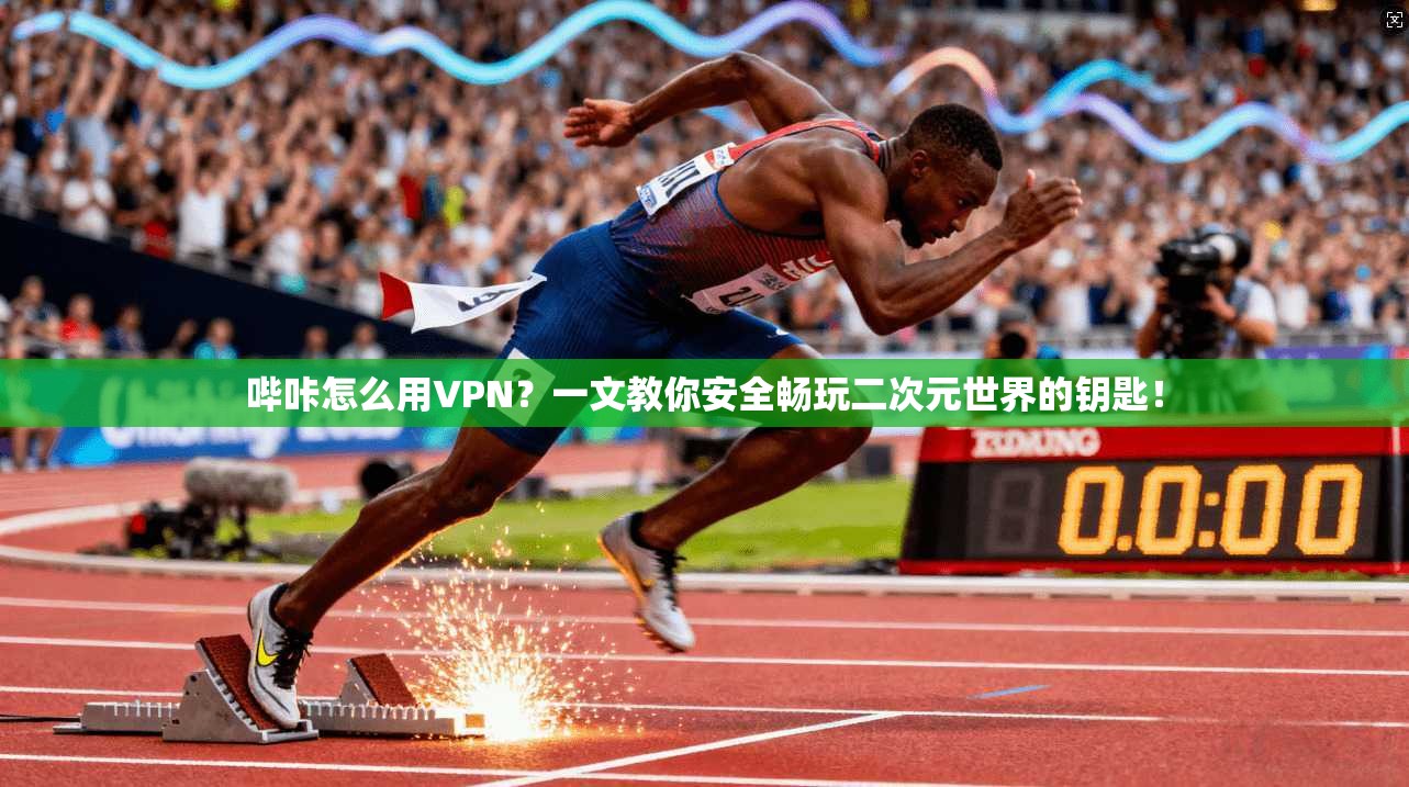 哔咔怎么用VPN？一文教你安全畅玩二次元世界的钥匙！