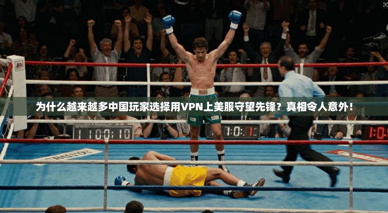 为什么越来越多中国玩家选择用VPN上美服守望先锋？真相令人意外！