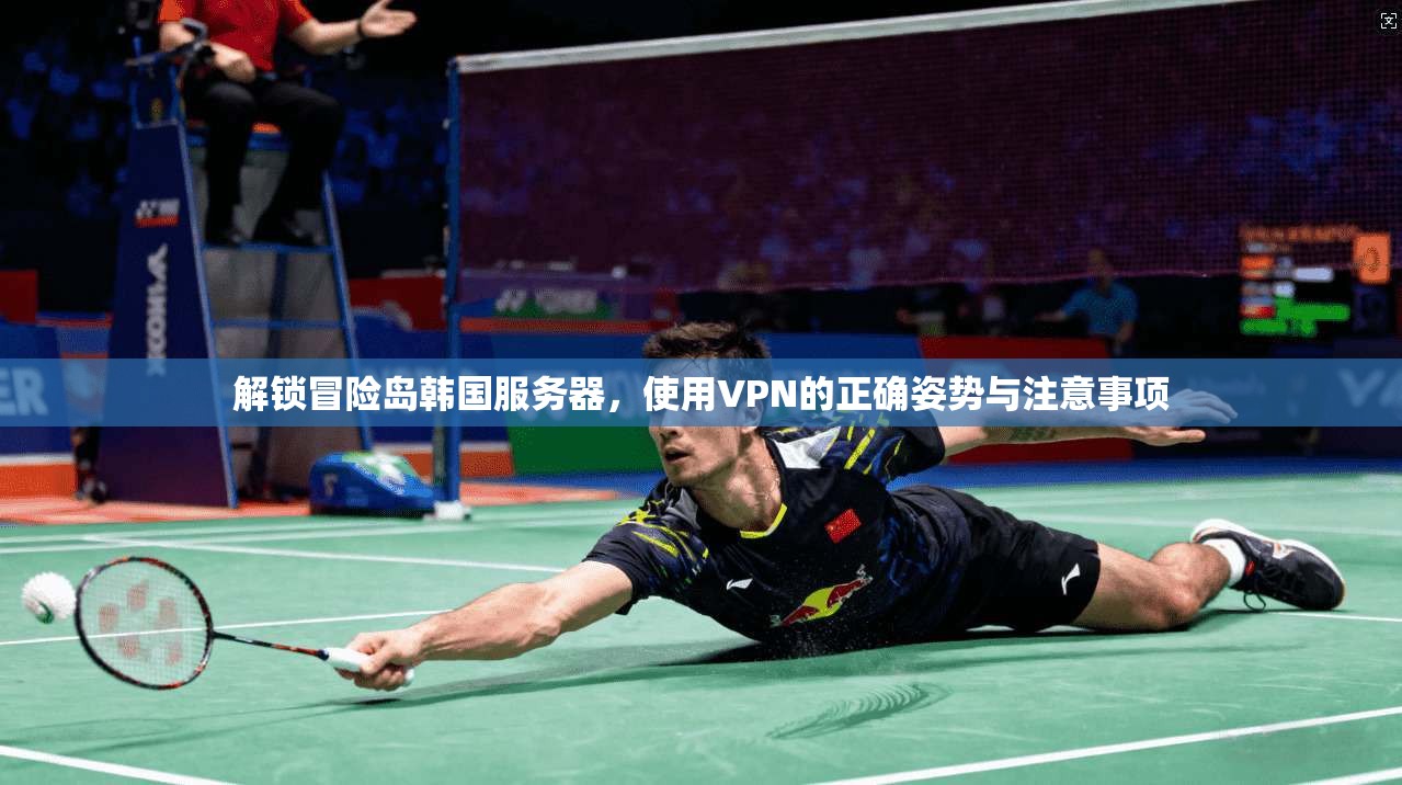 解锁冒险岛韩国服务器,使用VPN的正确姿势与注意事项