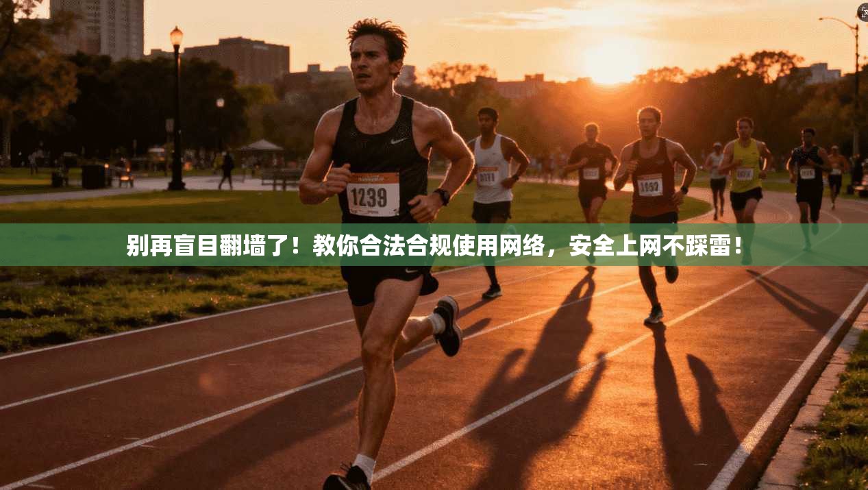 别再盲目翻墙了！教你合法合规使用网络，安全上网不踩雷！