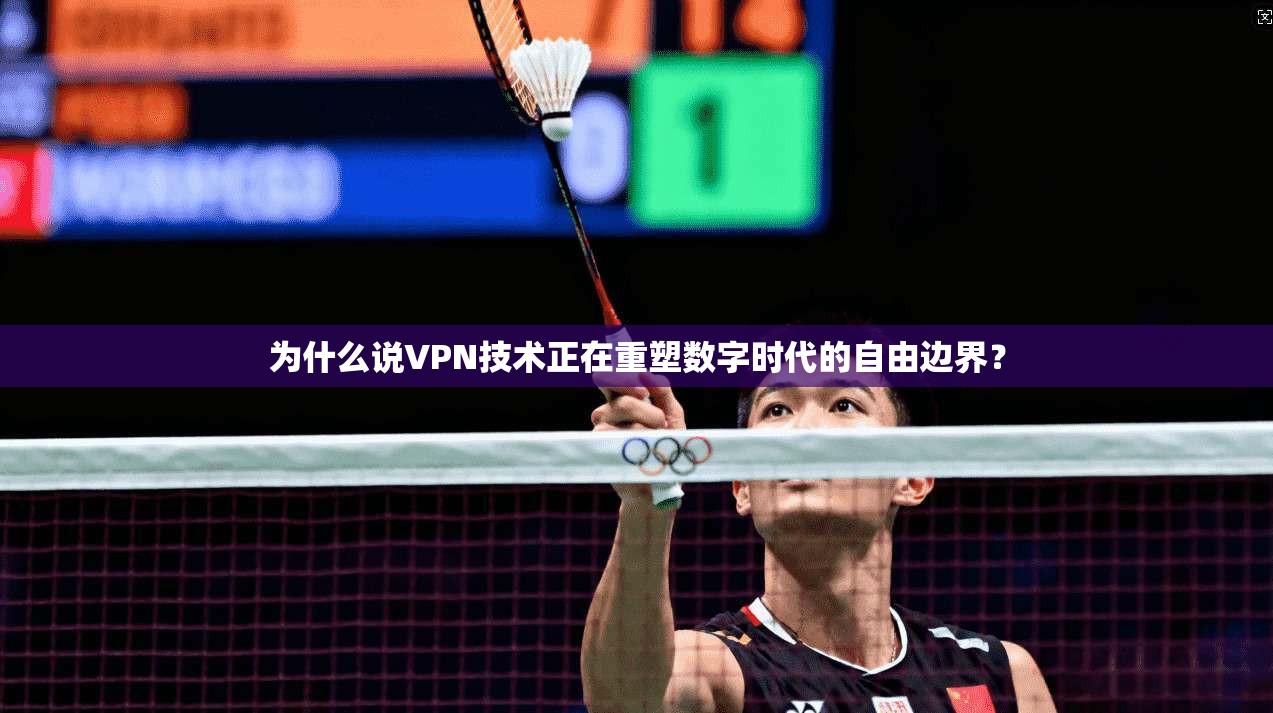 为什么说VPN技术正在重塑数字时代的自由边界？