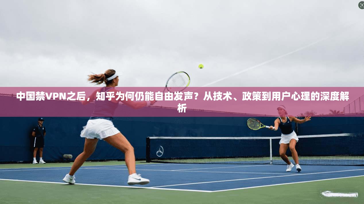 中国禁VPN之后，知乎为何仍能自由发声？从技术、政策到用户心理的深度解析