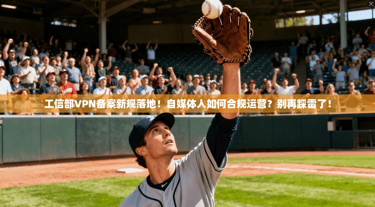 工信部VPN备案新规落地！自媒体人如何合规运营？别再踩雷了！