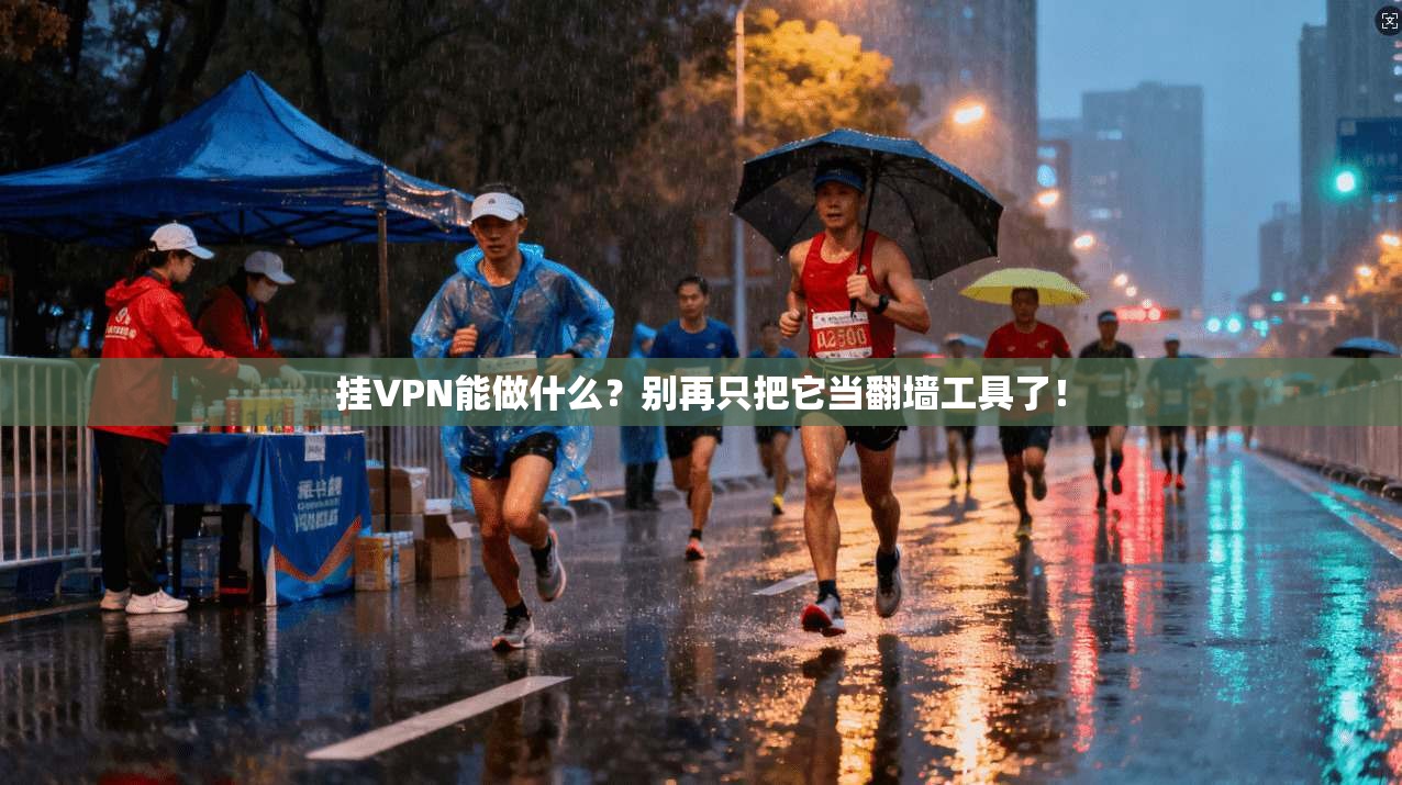 挂VPN能做什么？别再只把它当翻墙工具了！