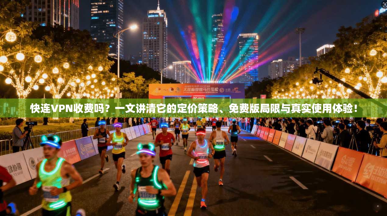 快连VPN收费吗？一文讲清它的定价策略、免费版局限与真实使用体验！
