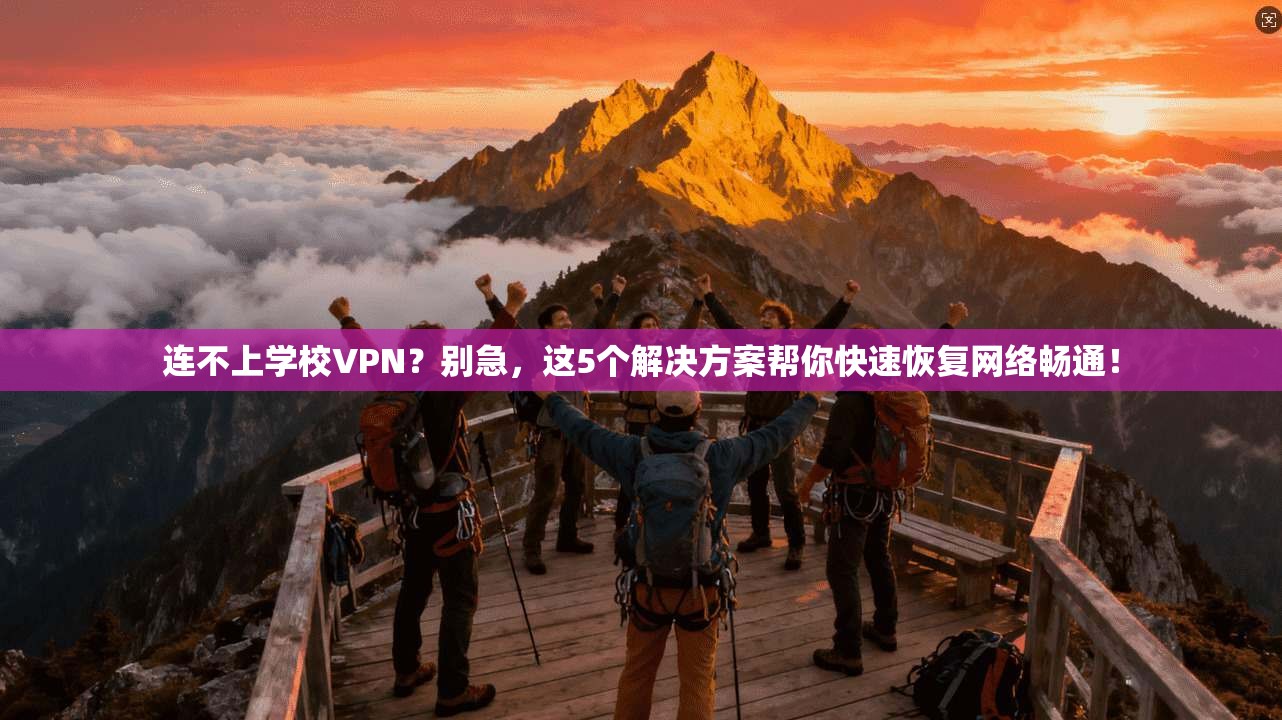 连不上学校VPN？别急，这5个解决方案帮你快速恢复网络畅通！