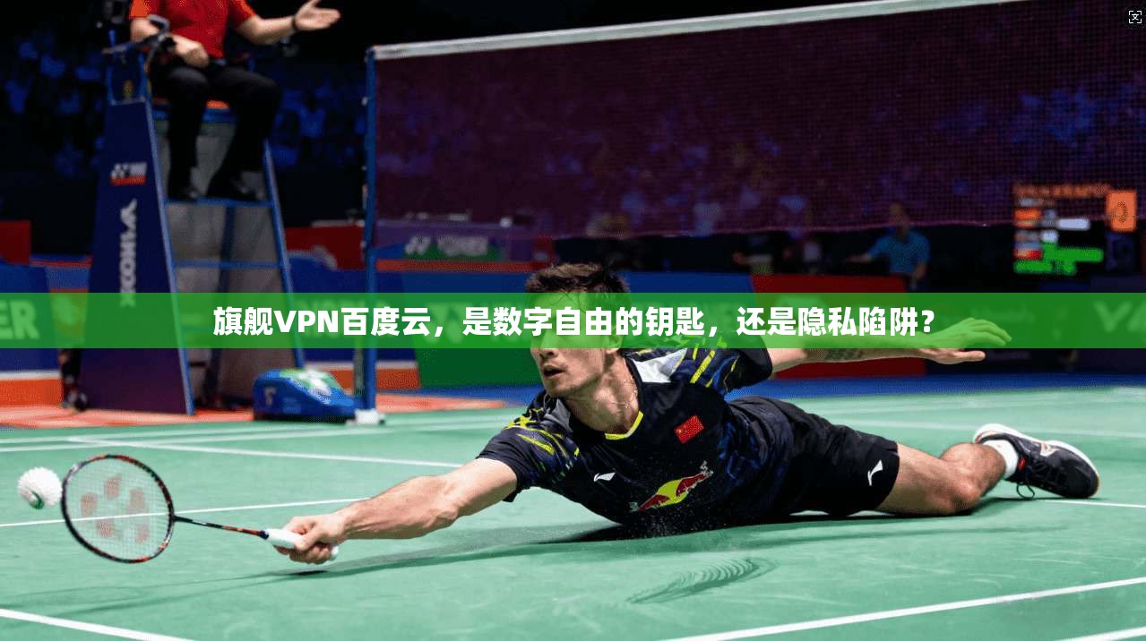 旗舰VPN百度云，是数字自由的钥匙，还是隐私陷阱？