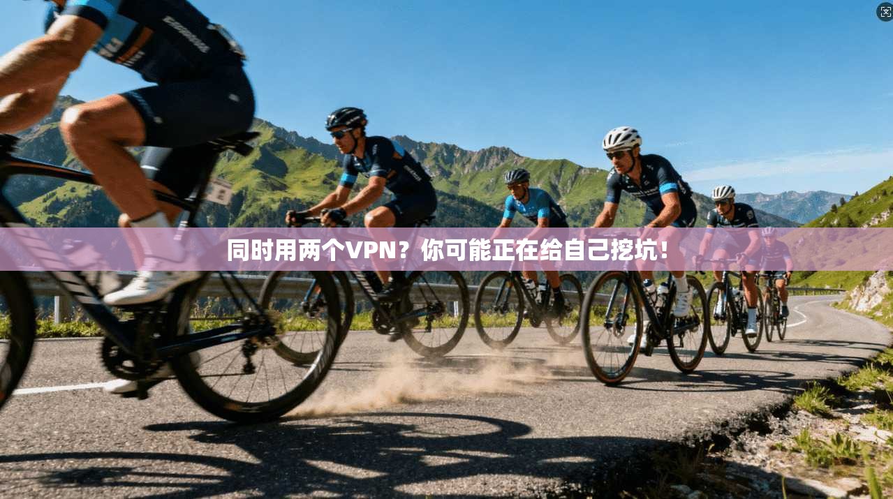 同时用两个VPN？你可能正在给自己挖坑！