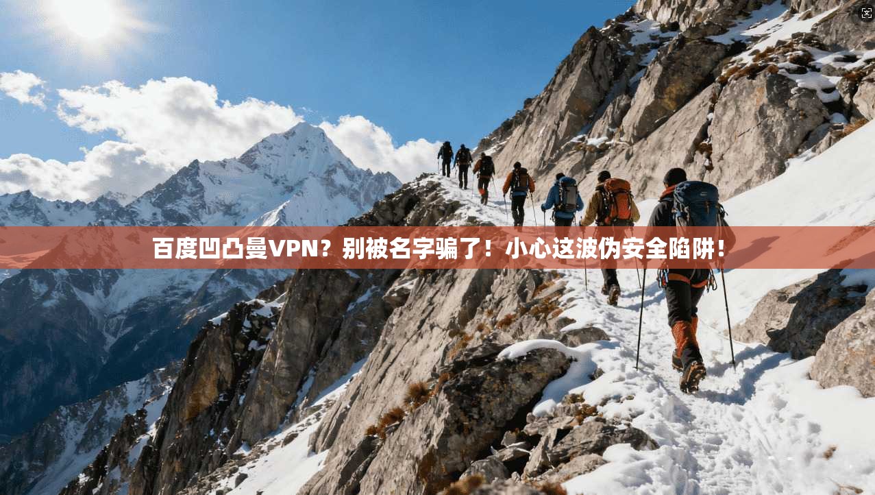 百度凹凸曼VPN?别被名字骗了!小心这波伪安全陷阱!