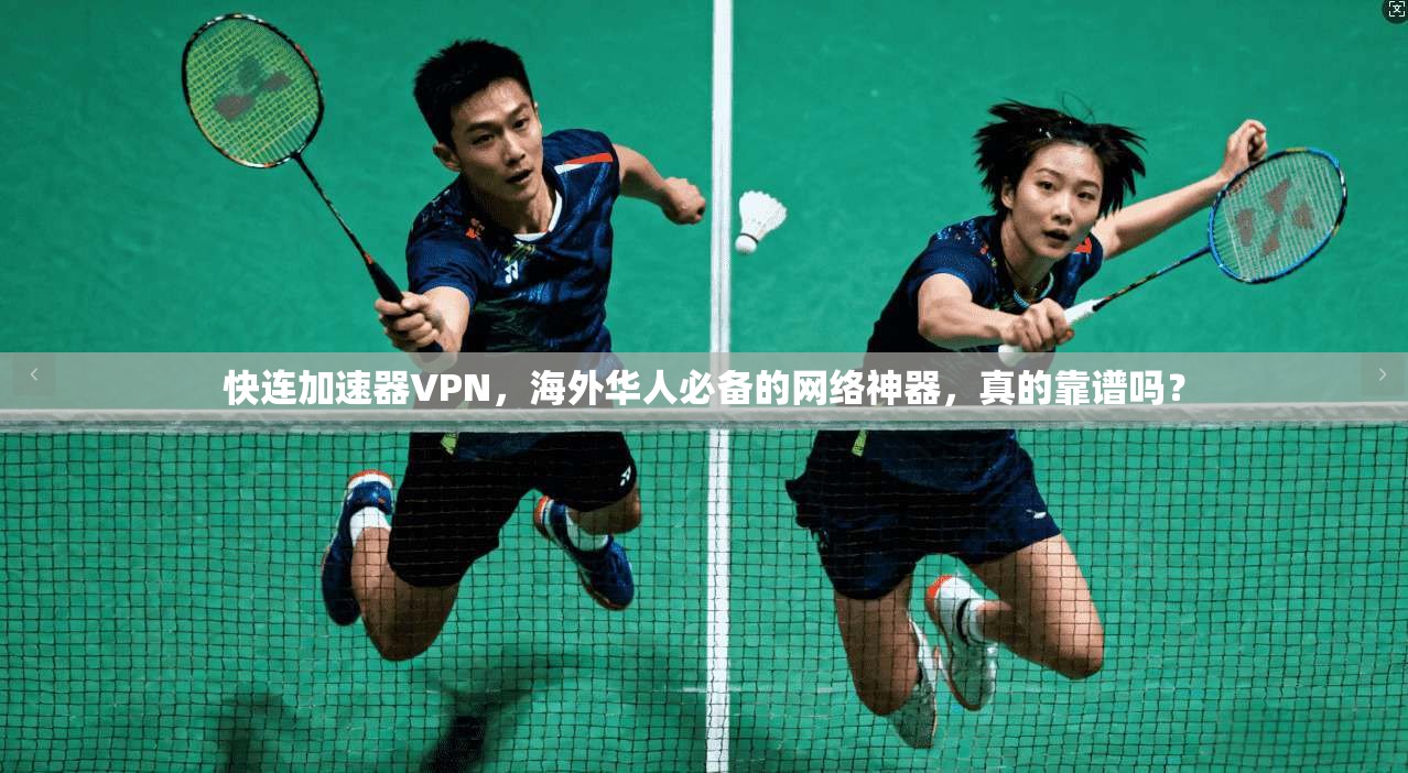 快连加速器VPN，海外华人必备的网络神器，真的靠谱吗？