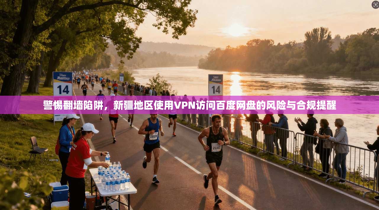 警惕翻墙陷阱，新疆地区使用VPN访问百度网盘的风险与合规提醒