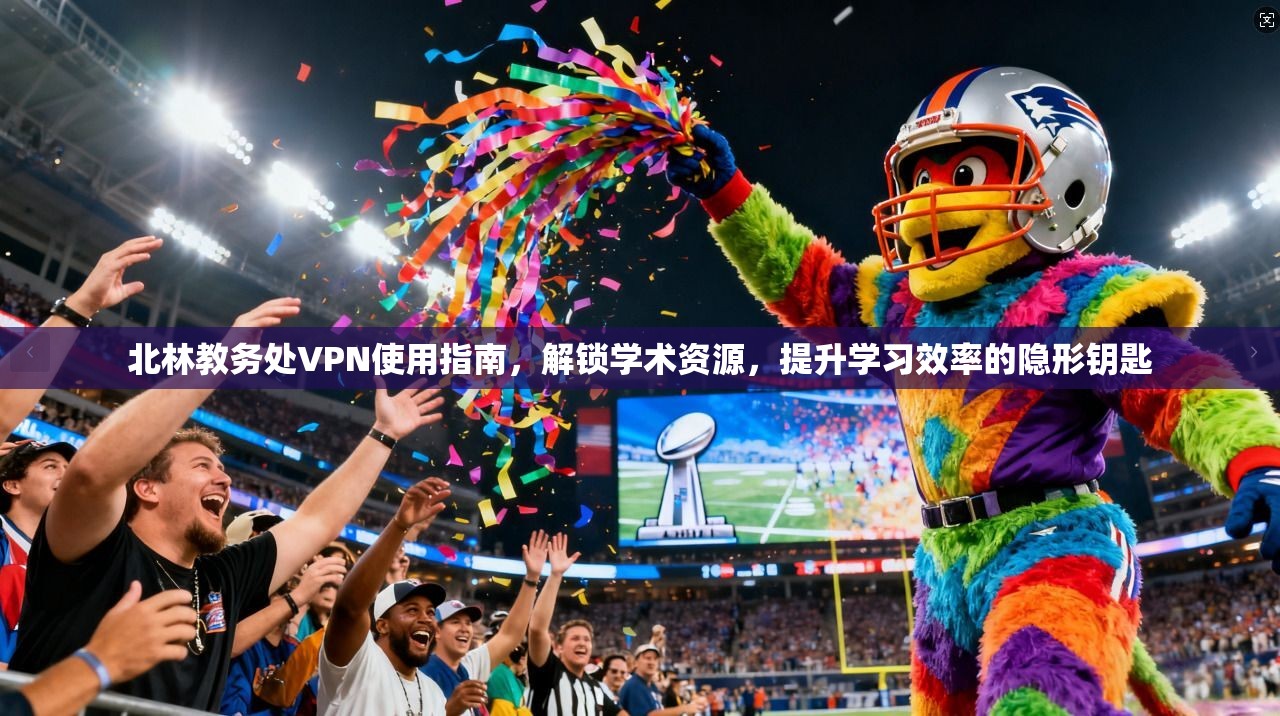 北林教务处VPN使用指南，解锁学术资源，提升学习效率的隐形钥匙