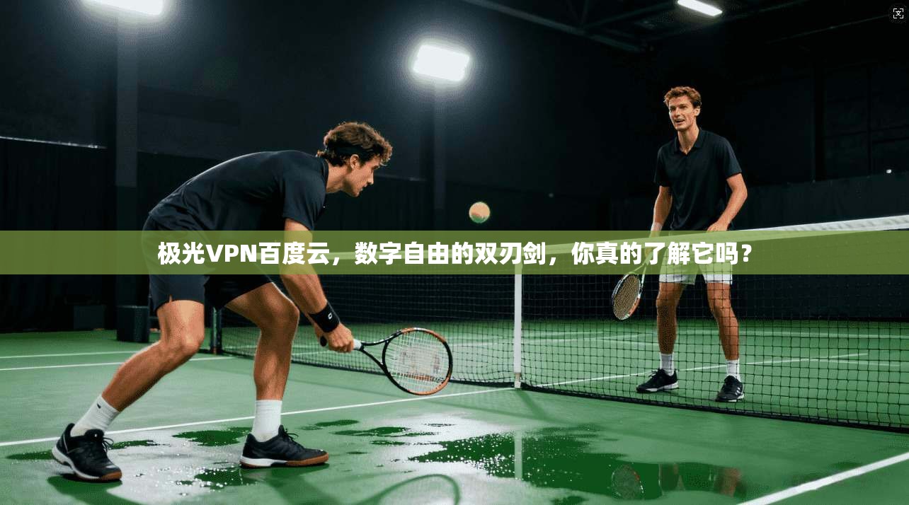 极光VPN百度云，数字自由的双刃剑，你真的了解它吗？