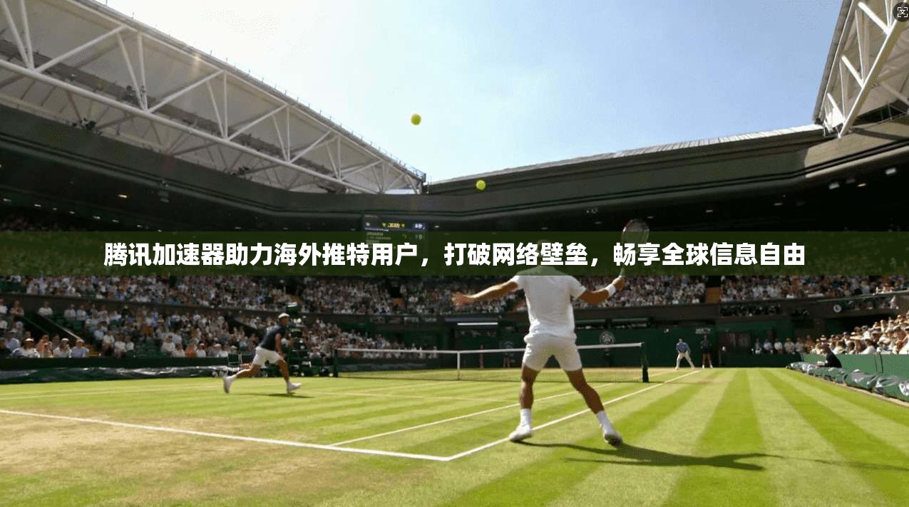 腾讯加速器助力海外推特用户，打破网络壁垒，畅享全球信息自由