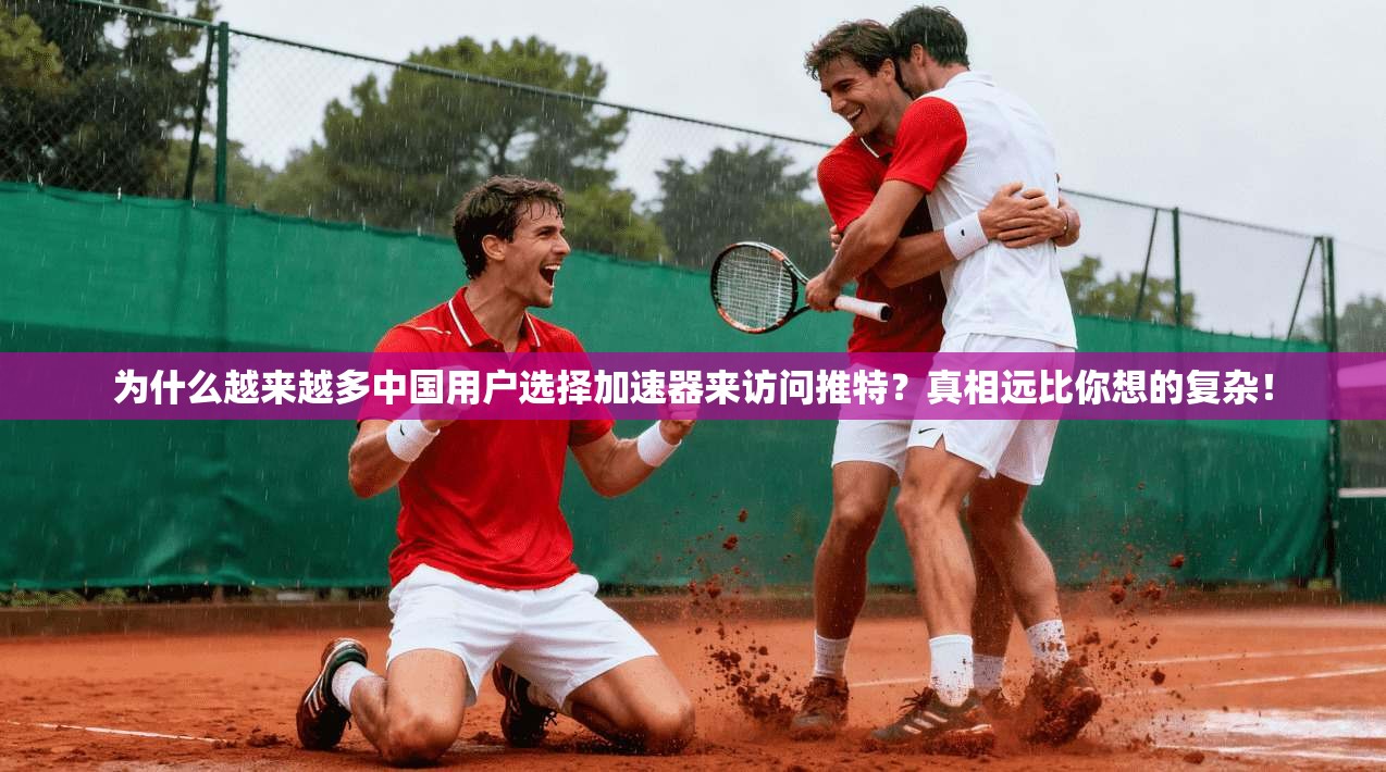 为什么越来越多中国用户选择加速器来访问推特？真相远比你想的复杂！