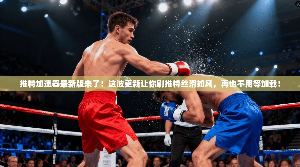 推特加速器最新版来了！这波更新让你刷推特丝滑如风，再也不用等加载！