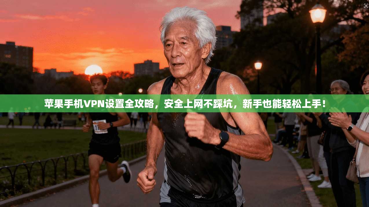 苹果手机VPN设置全攻略，安全上网不踩坑，新手也能轻松上手！