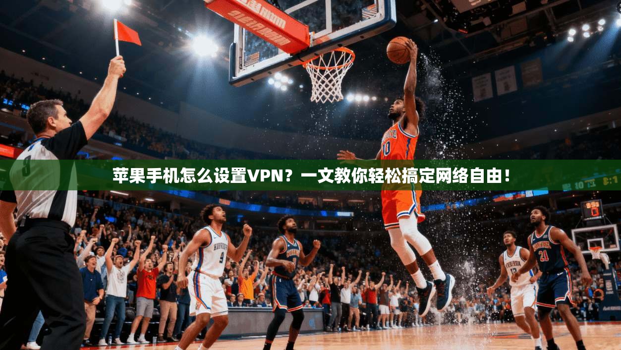 苹果手机怎么设置VPN？一文教你轻松搞定网络自由！
