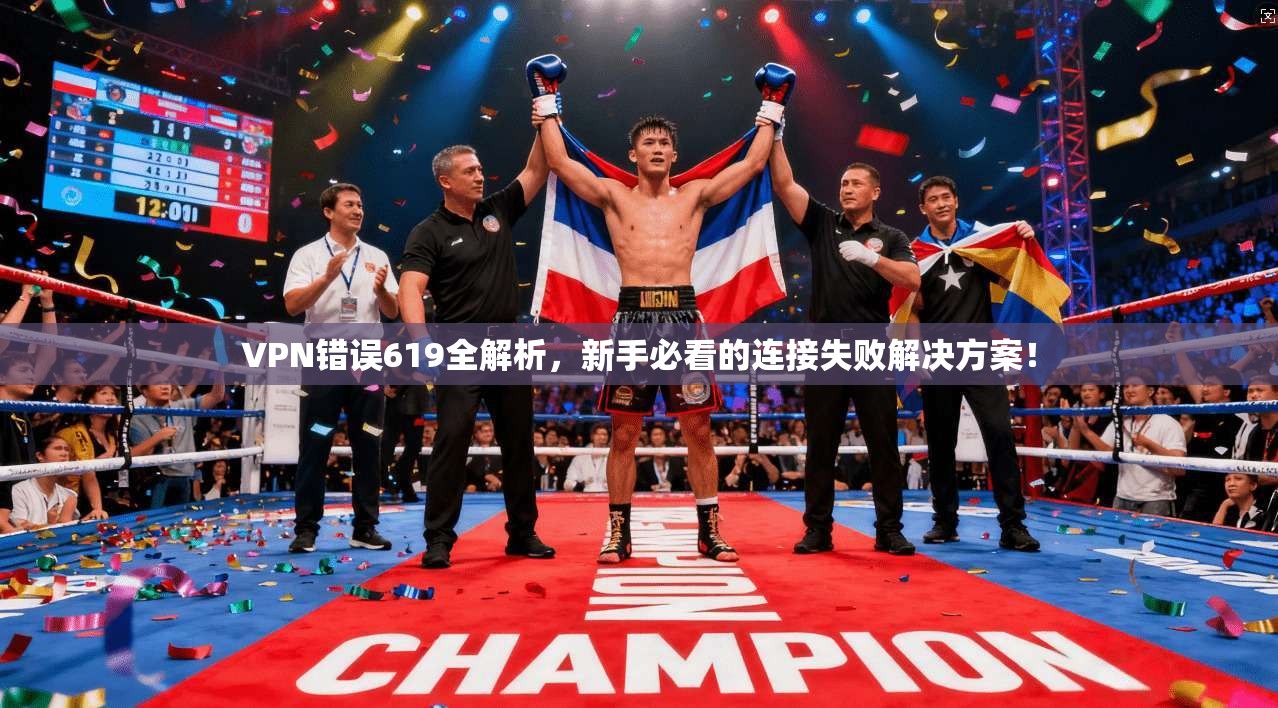 VPN错误619全解析，新手必看的连接失败解决方案！