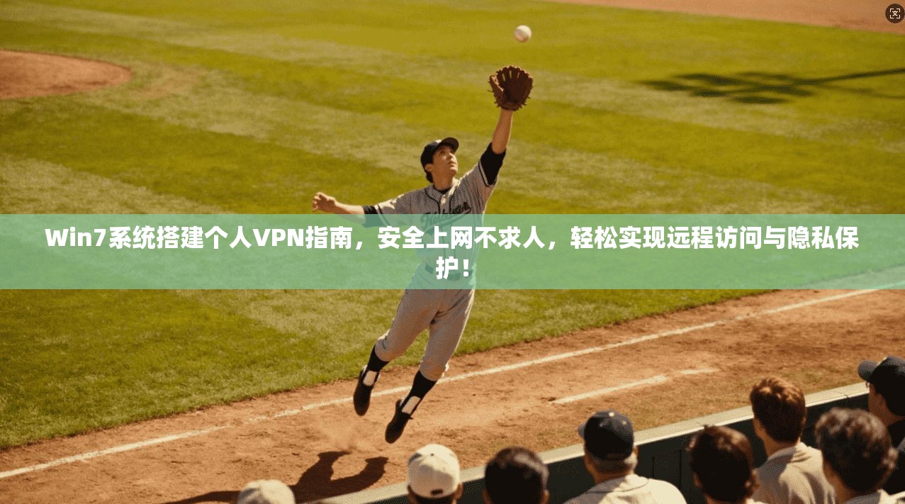 Win7系统搭建个人VPN指南，安全上网不求人，轻松实现远程访问与隐私保护！