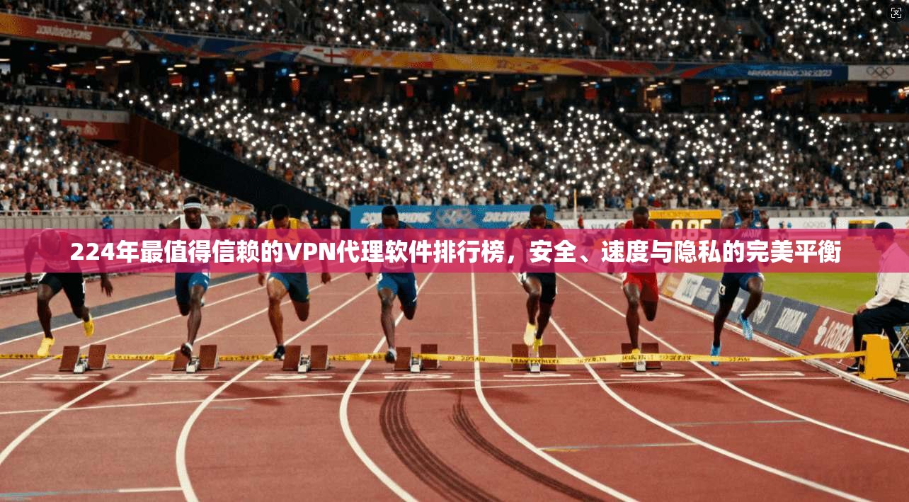224年最值得信赖的VPN代理软件排行榜，安全、速度与隐私的完美平衡