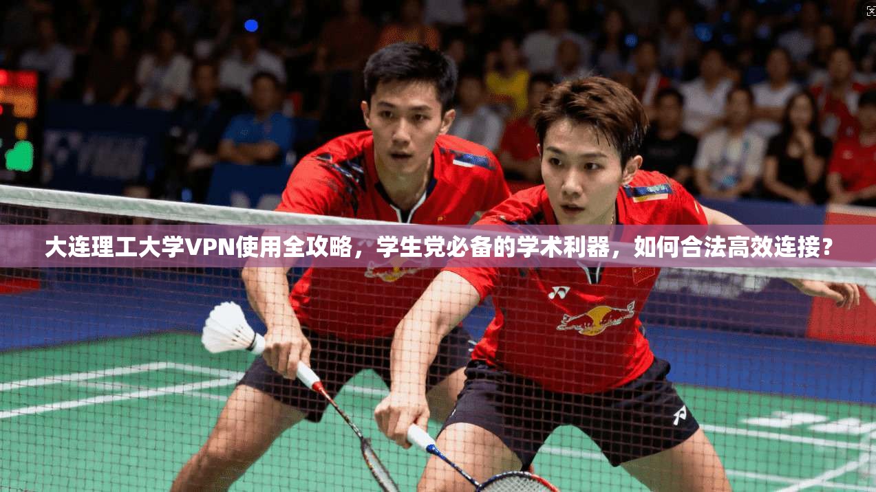 大连理工大学VPN使用全攻略，学生党必备的学术利器，如何合法高效连接？
