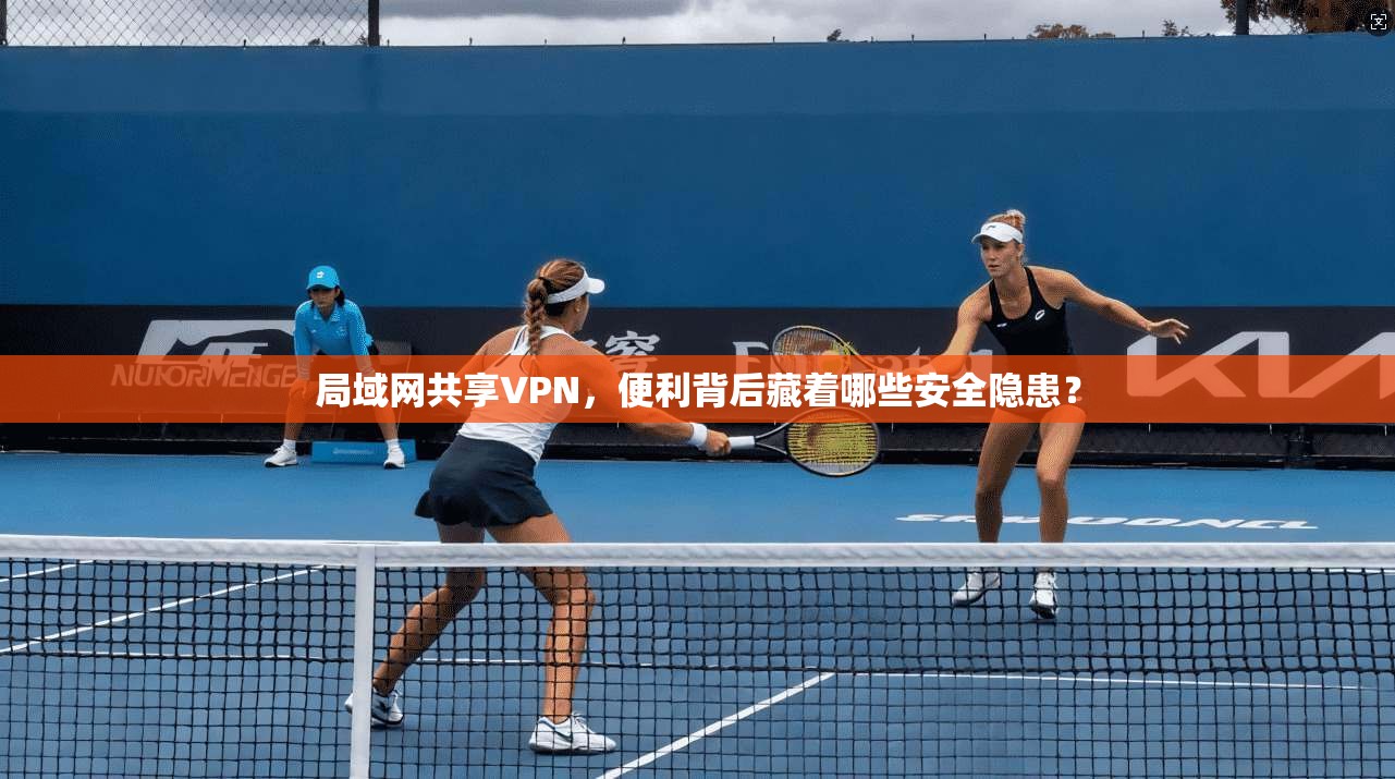 局域网共享VPN，便利背后藏着哪些安全隐患？