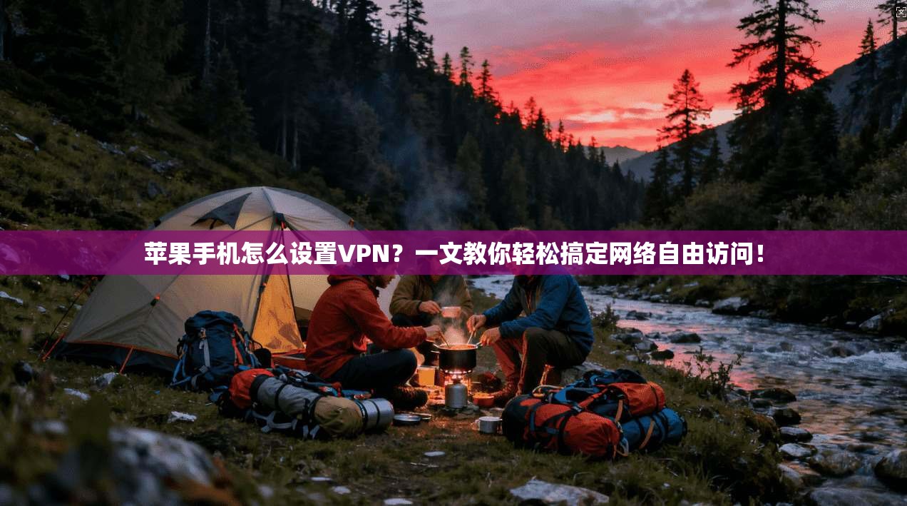 苹果手机怎么设置VPN？一文教你轻松搞定网络自由访问！