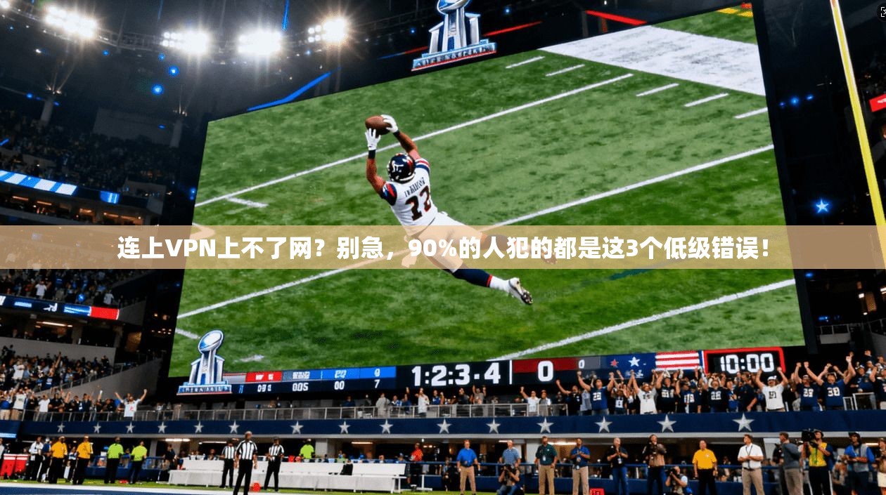 连上VPN上不了网？别急，90%的人犯的都是这3个低级错误！