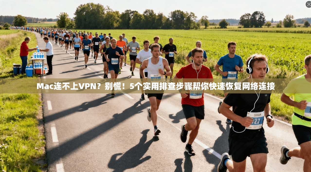 Mac连不上VPN？别慌！5个实用排查步骤帮你快速恢复网络连接