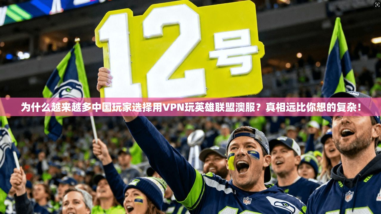 为什么越来越多中国玩家选择用VPN玩英雄联盟澳服？真相远比你想的复杂！