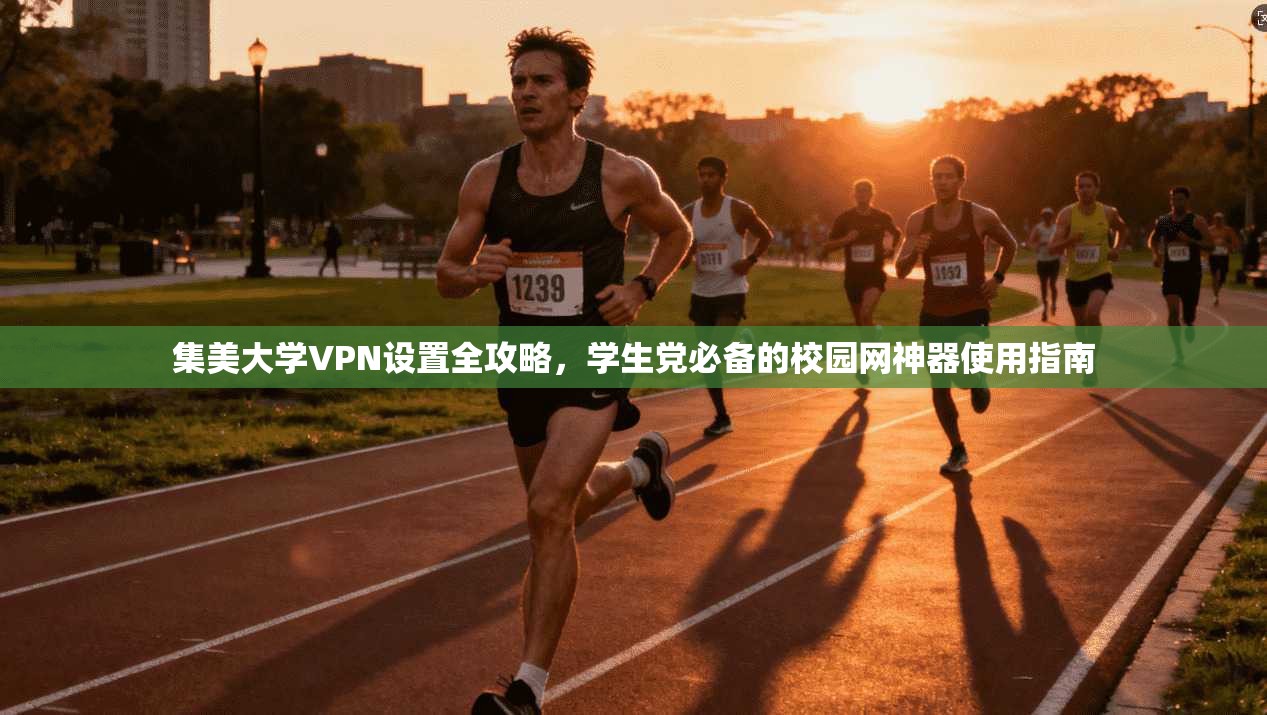 集美大学VPN设置全攻略，学生党必备的校园网神器使用指南