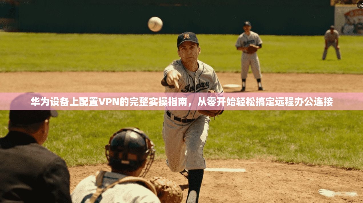 华为设备上配置VPN的完整实操指南，从零开始轻松搞定远程办公连接