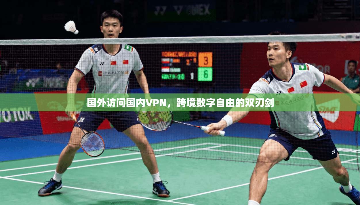 国外访问国内VPN，跨境数字自由的双刃剑