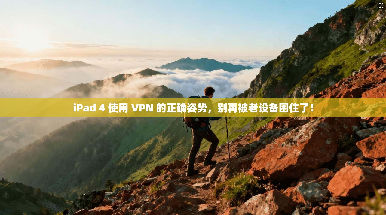 iPad 4 使用 VPN 的正确姿势，别再被老设备困住了！