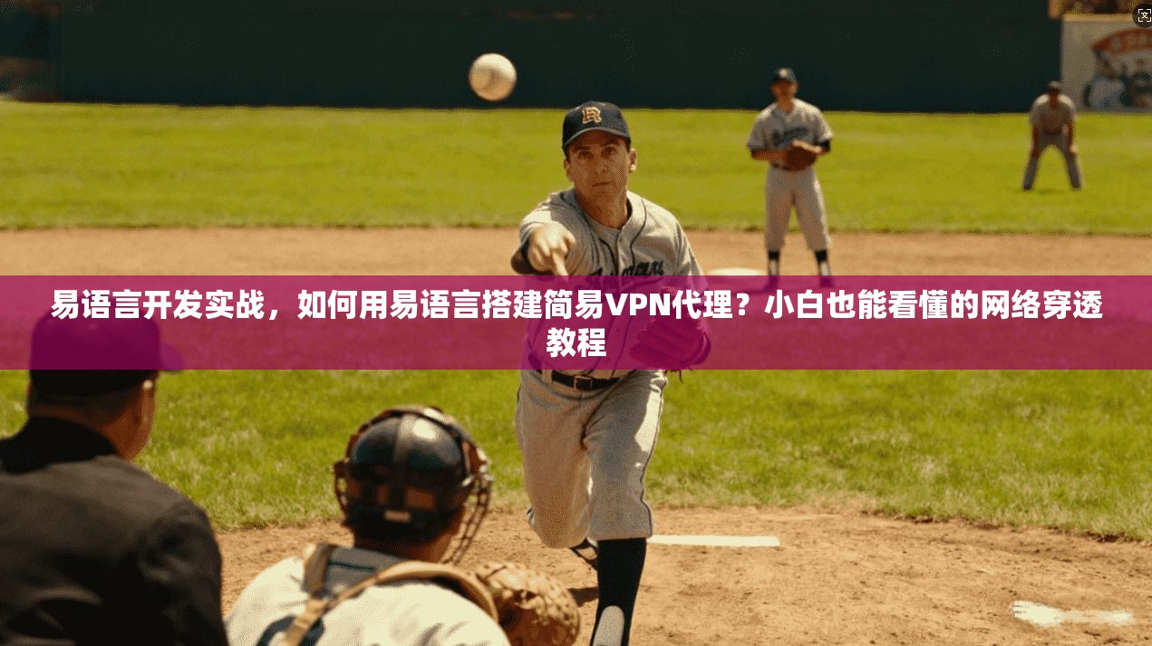 易语言开发实战，如何用易语言搭建简易VPN代理？小白也能看懂的网络穿透教程