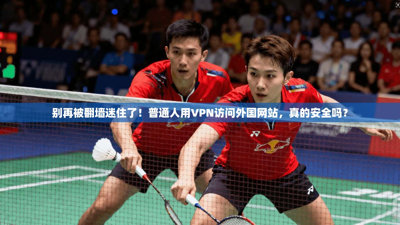 别再被翻墙迷住了！普通人用VPN访问外国网站，真的安全吗？