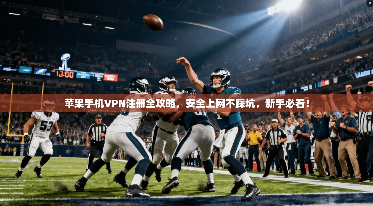 苹果手机VPN注册全攻略，安全上网不踩坑，新手必看！